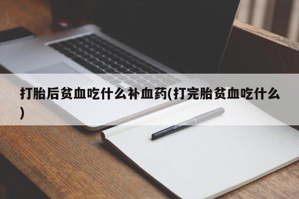 米非米索如何购买打胎后贫血吃什么补血药(打完胎贫血吃什么)