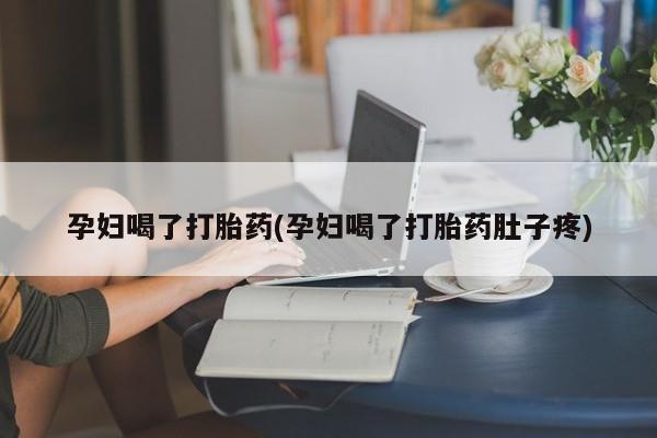 米非米索如何购买孕妇喝了打胎药(孕妇喝了打胎药肚子疼)