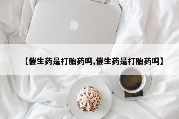 米非米索如何购买【催生药是打胎药吗,催生药是打胎药吗】