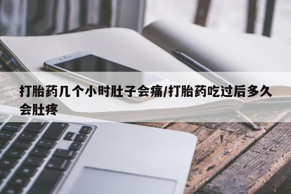 米非米索如何购买打胎药几个小时肚子会痛/打胎药吃过后多久会肚疼