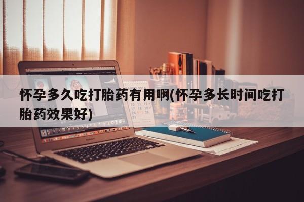 米非米索如何购买怀孕多久吃打胎药有用啊(怀孕多长时间吃打胎药效果好)