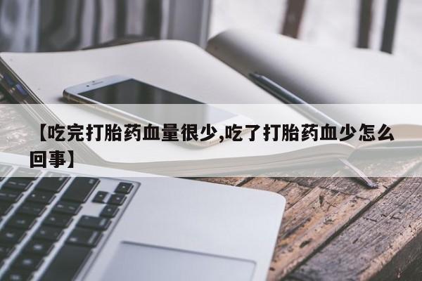 米非米索如何购买【吃完打胎药血量很少,吃了打胎药血少怎么回事】