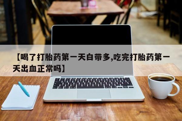 米非米索如何购买【喝了打胎药第一天白带多,吃完打胎药第一天出血正常吗】