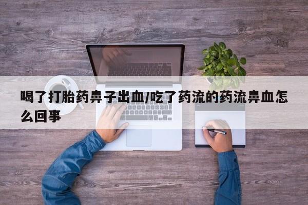 米非米索如何购买喝了打胎药鼻子出血/吃了药流的药流鼻血怎么回事
