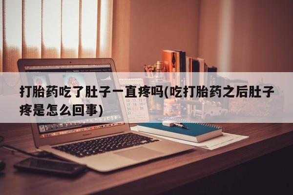 米非米索如何购买打胎药吃了肚子一直疼吗(吃打胎药之后肚子疼是怎么回事)