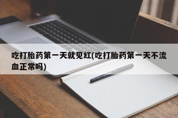米非米索如何购买吃打胎药第一天就见红(吃打胎药第一天不流血正常吗)