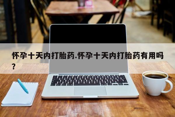 米非米索如何购买怀孕十天内打胎药.怀孕十天内打胎药有用吗？