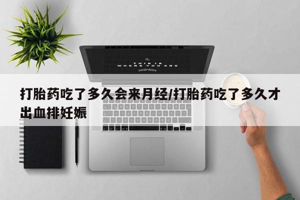 米非米索如何购买打胎药吃了多久会来月经/打胎药吃了多久才出血排妊娠
