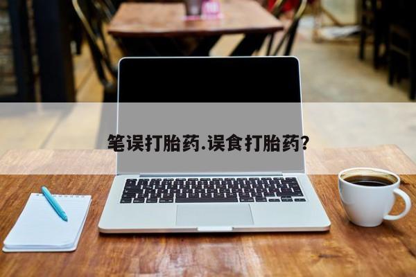 米非米索如何购买笔误打胎药.误食打胎药？