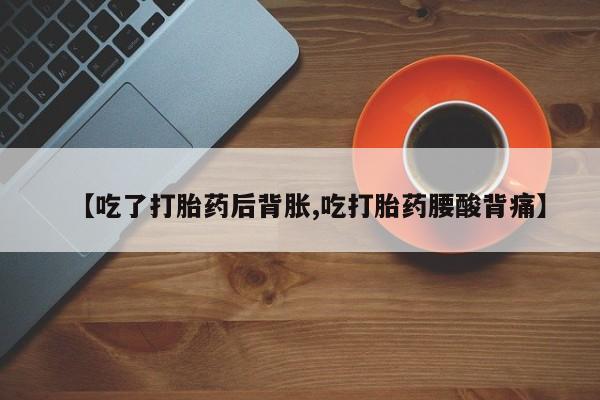 米非米索如何购买【吃了打胎药后背胀,吃打胎药腰酸背痛】