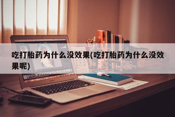 米非米索如何购买吃打胎药为什么没效果(吃打胎药为什么没效果呢)
