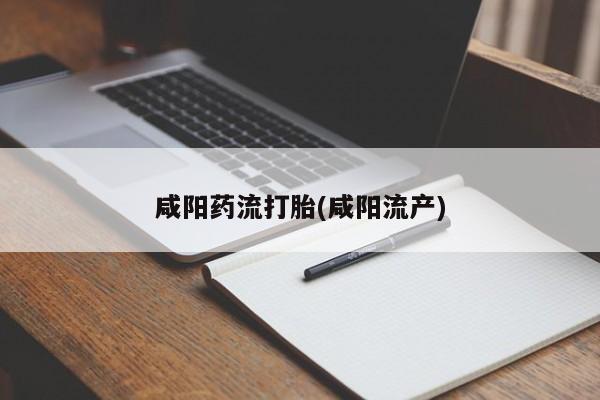 米非米索如何购买咸阳药流打胎(咸阳流产)