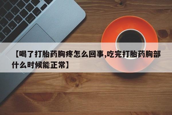 米非米索如何购买【喝了打胎药胸疼怎么回事,吃完打胎药胸部什么时候能正常】