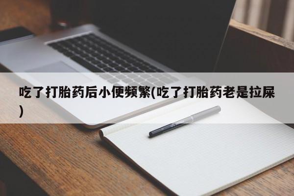 米非米索如何购买吃了打胎药后小便频繁(吃了打胎药老是拉屎)