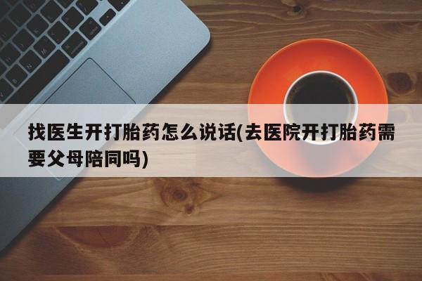 米非米索如何购买找医生开打胎药怎么说话(去医院开打胎药需要父母陪同吗)