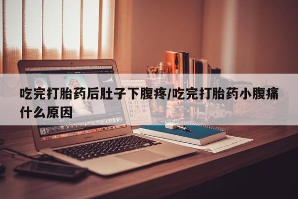米非米索如何购买吃完打胎药后肚子下腹疼/吃完打胎药小腹痛什么原因