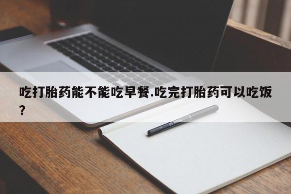 米非米索如何购买吃打胎药能不能吃早餐.吃完打胎药可以吃饭？