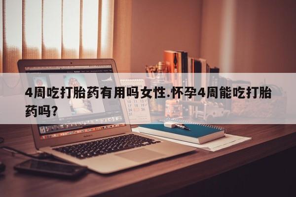 米非米索如何购买4周吃打胎药有用吗女性.怀孕4周能吃打胎药吗？