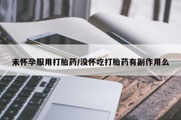米非米索如何购买未怀孕服用打胎药/没怀吃打胎药有副作用么
