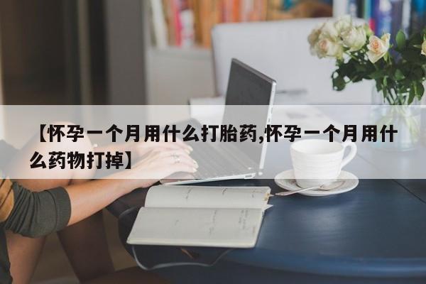 米非米索如何购买【怀孕一个月用什么打胎药,怀孕一个月用什么药物打掉】