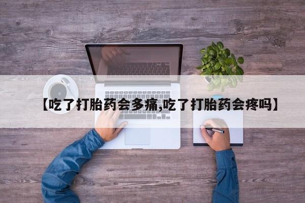 米非米索如何购买【吃了打胎药会多痛,吃了打胎药会疼吗】