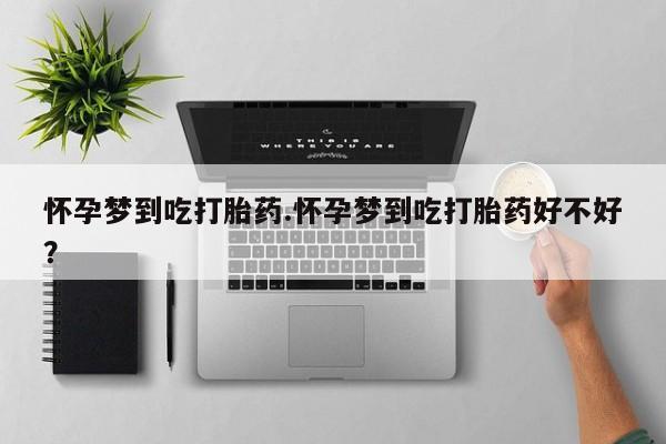 米非米索如何购买怀孕梦到吃打胎药.怀孕梦到吃打胎药好不好？
