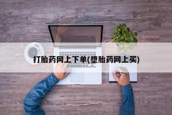 米非米索如何购买打胎药网上下单(堕胎药网上买)