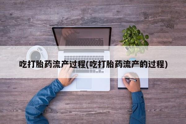 米非米索如何购买吃打胎药流产过程(吃打胎药流产的过程)