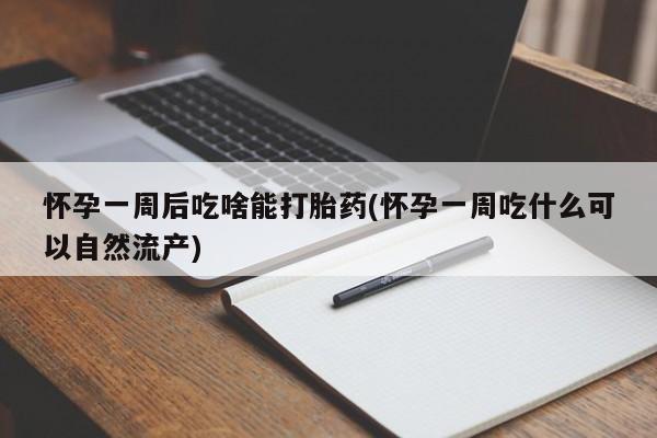 米非米索如何购买怀孕一周后吃啥能打胎药(怀孕一周吃什么可以自然流产)