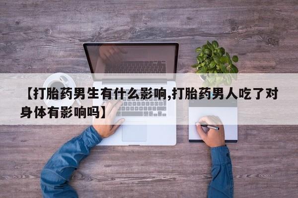 米非米索如何购买【打胎药男生有什么影响,打胎药男人吃了对身体有影响吗】