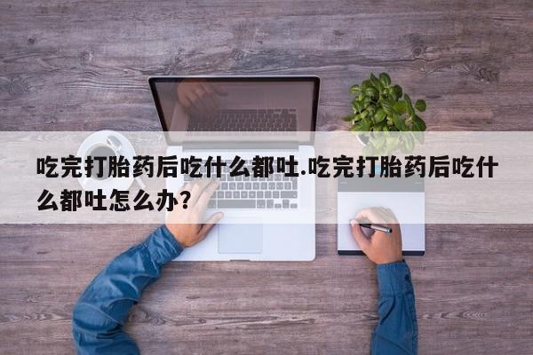 米非米索如何购买吃完打胎药后吃什么都吐.吃完打胎药后吃什么都吐怎么办？