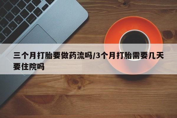 米非米索如何购买三个月打胎要做药流吗/3个月打胎需要几天要住院吗