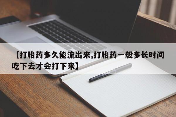 米非米索如何购买【打胎药多久能流出来,打胎药一般多长时间吃下去才会打下来】