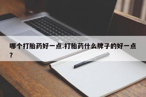 米非米索如何购买哪个打胎药好一点.打胎药什么牌子的好一点？