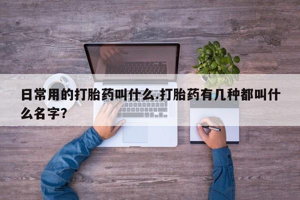 米非米索如何购买日常用的打胎药叫什么.打胎药有几种都叫什么名字？