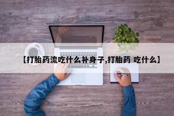 米非米索如何购买【打胎药流吃什么补身子,打胎药 吃什么】
