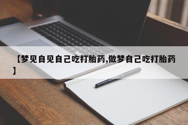 米非米索如何购买【梦见自见自己吃打胎药,做梦自己吃打胎药】
