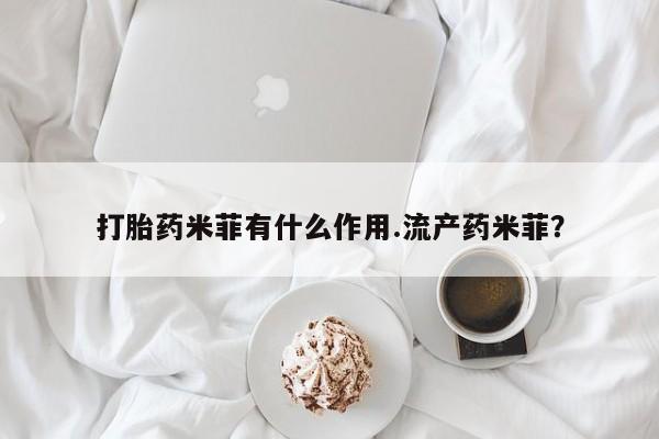 米非米索如何购买打胎药米菲有什么作用.流产药米菲？
