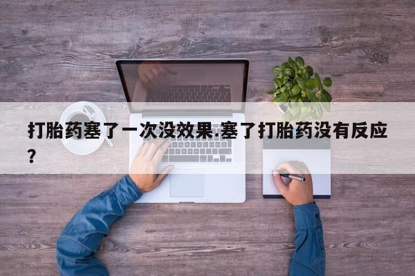 米非米索如何购买打胎药塞了一次没效果.塞了打胎药没有反应？