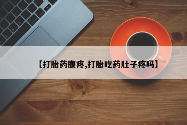 米非米索如何购买【打胎药腹疼,打胎吃药肚子疼吗】