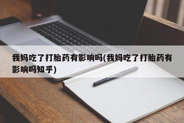米非米索如何购买我妈吃了打胎药有影响吗(我妈吃了打胎药有影响吗知乎)