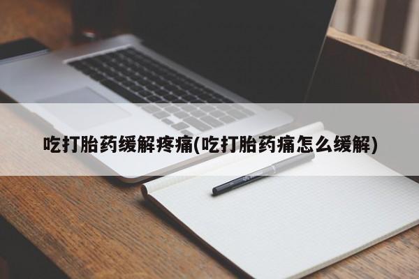 米非米索如何购买吃打胎药缓解疼痛(吃打胎药痛怎么缓解)