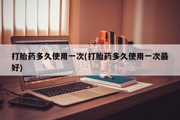 米非米索如何购买打胎药多久使用一次(打胎药多久使用一次最好)