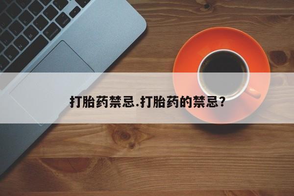 米非米索如何购买打胎药禁忌.打胎药的禁忌？