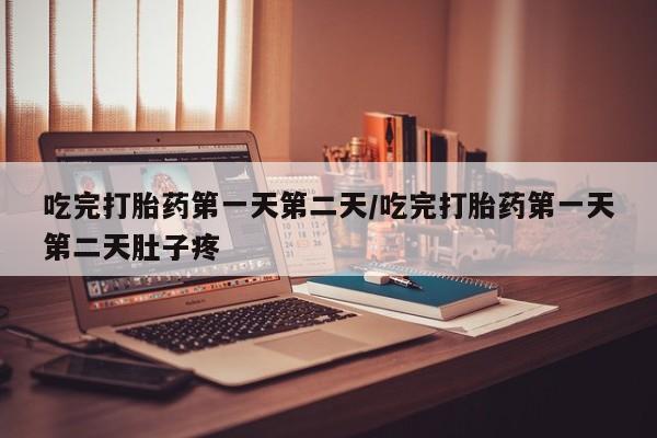 米非米索如何购买吃完打胎药第一天第二天/吃完打胎药第一天第二天肚子疼