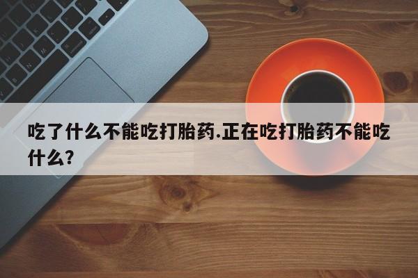 米非米索如何购买吃了什么不能吃打胎药.正在吃打胎药不能吃什么？