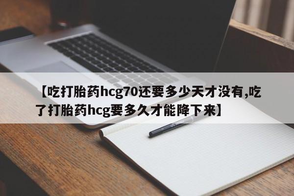 米非米索如何购买【吃打胎药hcg70还要多少天才没有,吃了打胎药hcg要多久才能降下来】