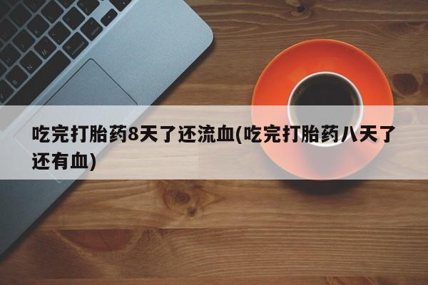 米非米索如何购买吃完打胎药8天了还流血(吃完打胎药八天了还有血)