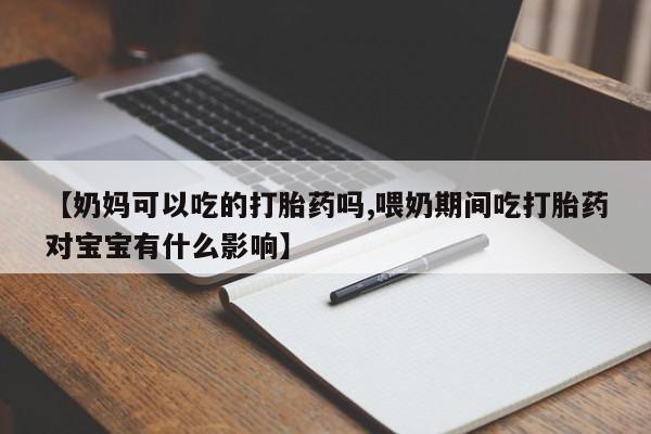 米非米索如何购买【奶妈可以吃的打胎药吗,喂奶期间吃打胎药对宝宝有什么影响】