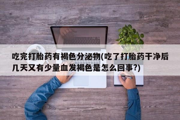 米非米索如何购买吃完打胎药有褐色分泌物(吃了打胎药干净后几天又有少量血发褐色是怎么回事?)